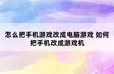 怎么把手机游戏改成电脑游戏 如何把手机改成游戏机